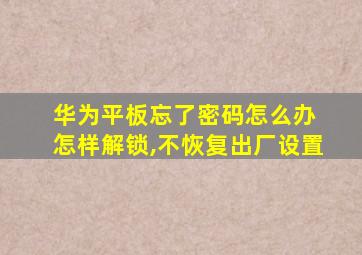 华为平板忘了密码怎么办 怎样解锁,不恢复出厂设置